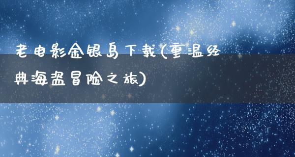 老电影金银岛下载(重温经典海盗冒险之旅)