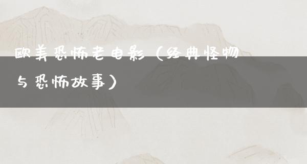 欧美恐怖老电影（经典怪物与恐怖故事）