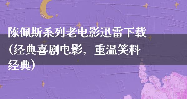 陈佩斯系列老电影迅雷下载(经典喜剧电影，重温笑料经典)