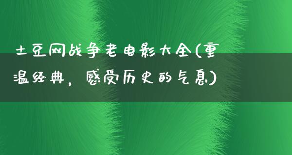 土豆网战争老电影大全(重温经典，感受历史的气息)