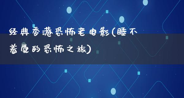 经典香港恐怖老电影(睡不着觉的恐怖之旅)