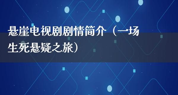 悬崖电视剧剧情简介（一场生死悬疑之旅）