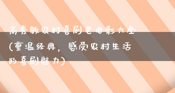 高秀敏农村喜剧老电影大全(重温经典，感受农村生活的喜剧魅力)