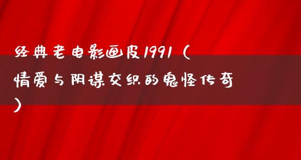 经典老电影画皮1991（情爱与阴谋交织的鬼怪传奇）