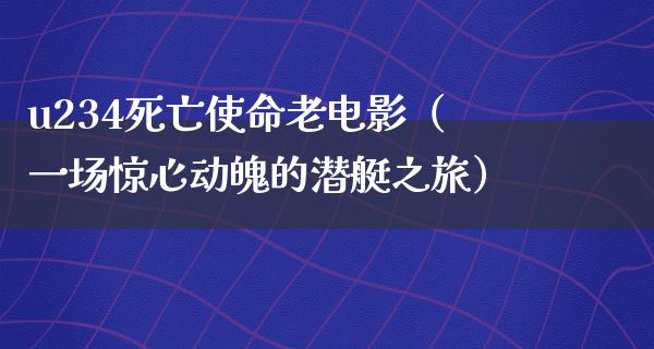 u234死亡使命老电影（一场惊心动魄的潜艇之旅）