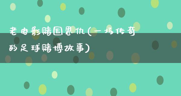 老电影赌国恩仇(一场传奇的足球赌博故事)