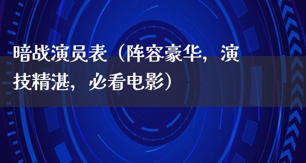 暗战演员表（阵容豪华，演技精湛，必看电影）