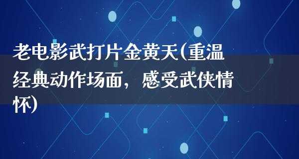 老电影武打片金黄天(重温经典动作场面，感受武侠情怀)