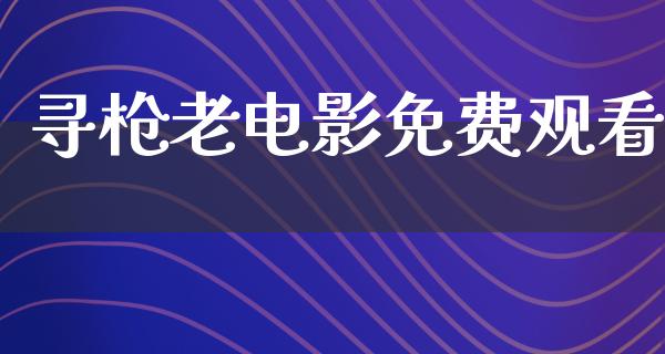 寻枪老电影免费观看