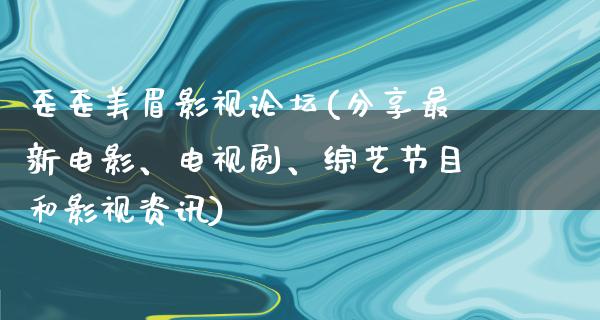 歪歪美眉影视论坛(分享最新电影、电视剧、综艺节目和影视资讯)