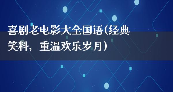 喜剧老电影大全国语(经典笑料，重温欢乐岁月)