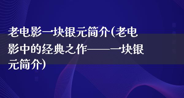 老电影一块银元简介(老电影中的经典之作——一块银元简介)