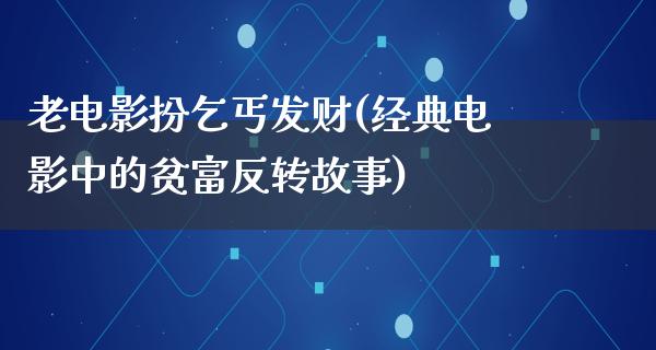 老电影扮乞丐发财(经典电影中的贫富反转故事)