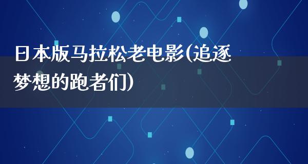 日本版马拉松老电影(追逐梦想的跑者们)