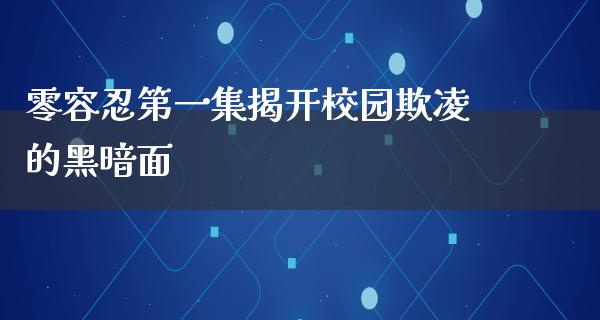 零容*第一集揭开校园欺凌的黑暗面