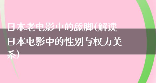 日本老电影中的舔脚(解读日本电影中的性别与权力关系)