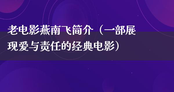 老电影燕南飞简介（一部展现爱与责任的经典电影）