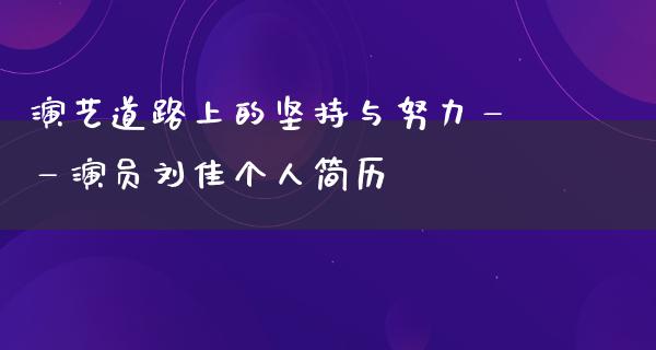 演艺道路上的坚持与努力——演员刘佳个人简历