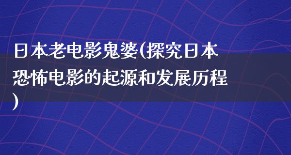 日本老电影鬼婆(探究日本恐怖电影的起源和发展历程)