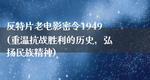 反特片老电影密令1949(重温抗战胜利的历史，弘扬民族精神)