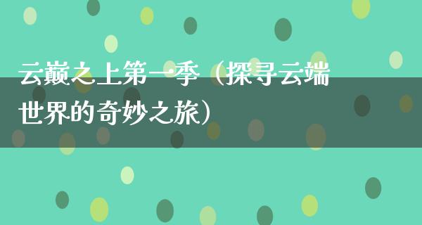 云巅之上第一季（探寻云端世界的奇妙之旅）