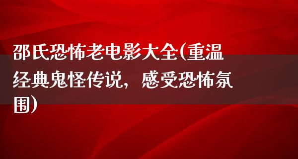 邵氏恐怖老电影大全(重温经典鬼怪传说，感受恐怖氛围)