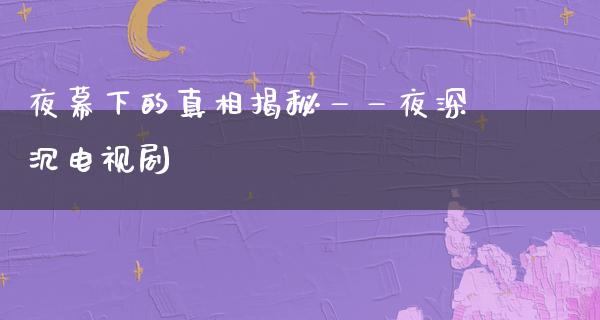 夜幕下的**揭秘——夜深沉电视剧