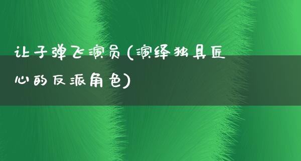 让**飞演员(演绎独具匠心的反派角色)