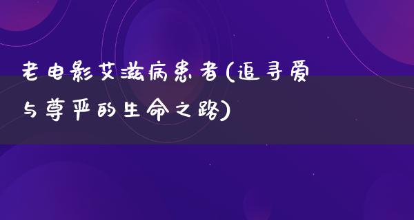 老电影艾滋病患者(追寻爱与尊严的生命之路)