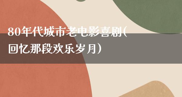 80年代城市老电影喜剧(回忆那段欢乐岁月)