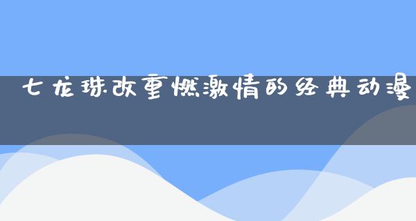 七龙珠改重燃**的经典动漫