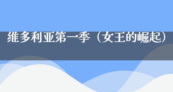 维多利亚第一季（女王的崛起）