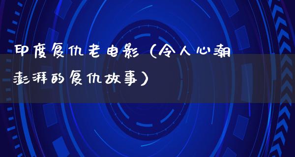 印度复仇老电影（令人心潮澎湃的复仇故事）