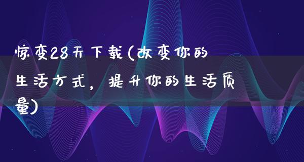 惊变28天下载(改变你的生活方式，提升你的生活质量)