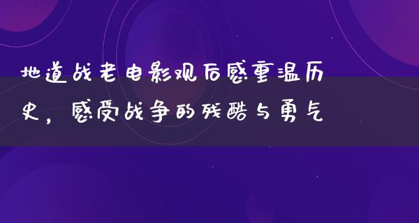 地道战老电影观后感重温历史，感受战争的残酷与勇气