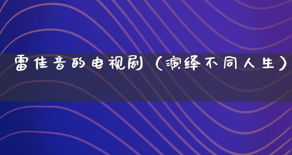 雷佳音的电视剧（演绎不同人生）