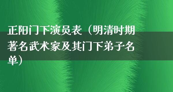 正阳门下演员表（明清时期著名武术家及其门下**名单）