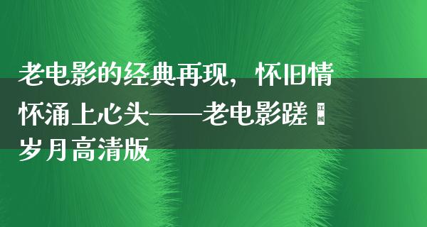 老电影的经典再现，怀旧情怀涌上心头——老电影蹉跎岁月高清版