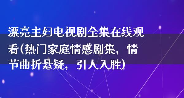 漂亮主妇电视剧****观看(热门家庭情感剧集，情节曲折悬疑，引人入胜)