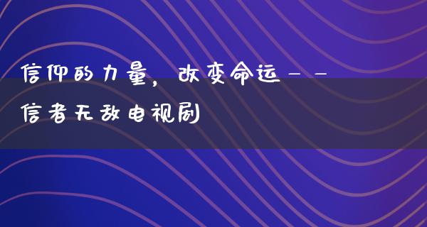 信仰的力量，改变命运——信者无敌电视剧