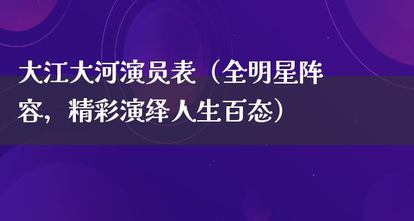 大江大河演员表（全明星阵容，精彩演绎人生百态）