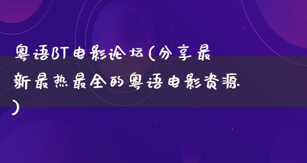 粤语BT电影论坛(分享最新最热最全的粤语电影资源)