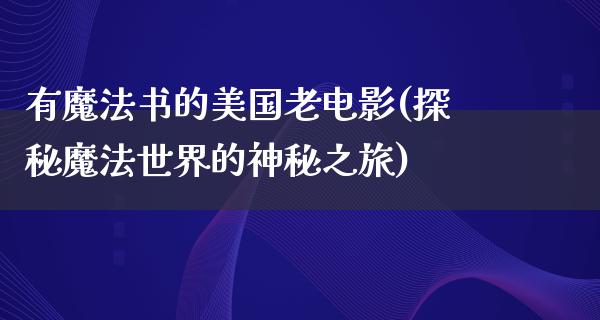 有魔法书的美国老电影(探秘魔法世界的神秘之旅)