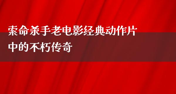 索命杀手老电影经典动作片中的不朽传奇