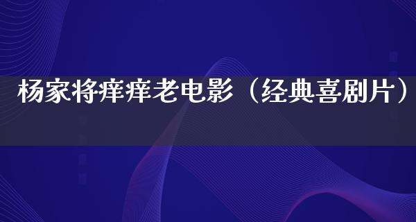 杨家将痒痒老电影（经典喜剧片）