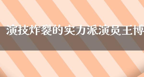 演技炸裂的实力派演员王博