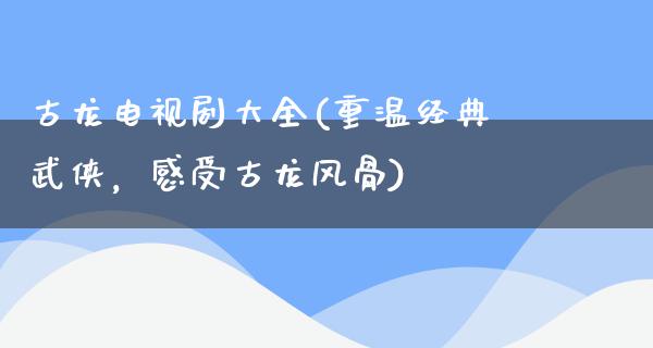 古龙电视剧大全(重温经典武侠，感受古龙风骨)