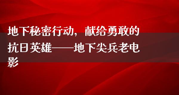 地下秘密行动，献给勇敢的抗日英雄——地下尖兵老电影