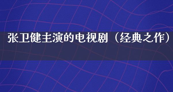 张卫健主演的电视剧（经典之作）