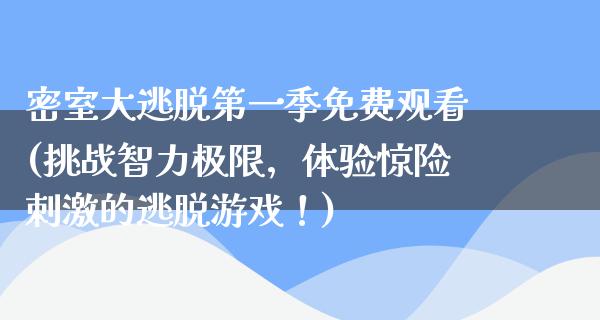 密室大逃脱第一季免费观看(挑战智力极限，体验惊险**的逃脱游戏！)